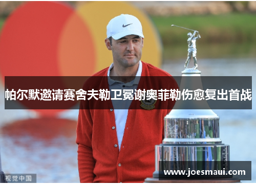 帕尔默邀请赛舍夫勒卫冕谢奥菲勒伤愈复出首战