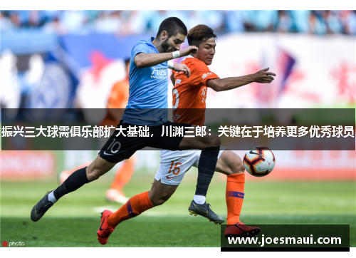 振兴三大球需俱乐部扩大基础，川渊三郎：关键在于培养更多优秀球员